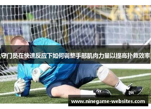 守门员在快速反应下如何调整手部肌肉力量以提高扑救效率