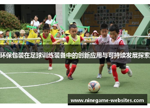 环保包装在足球训练装备中的创新应用与可持续发展探索